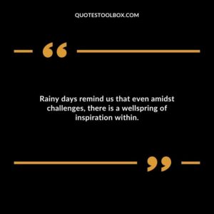 Rainy days remind us that even amidst challenges there is a wellspring of inspiration within.