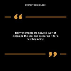 Rainy moments are natures way of cleansing the soul and preparing it for a new beginning.