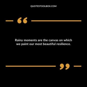 Rainy moments are the canvas on which we paint our most beautiful resilience.
