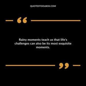 Rainy moments teach us that lifes challenges can also be its most exquisite moments.