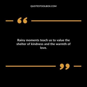 Rainy moments teach us to value the shelter of kindness and the warmth of love.