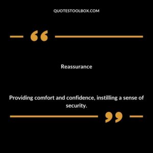 Reassurance Providing comfort and confidence instilling a sense of security.