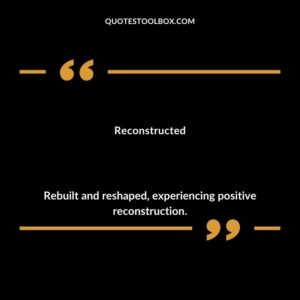 Reconstructed Rebuilt and reshaped experiencing positive reconstruction.