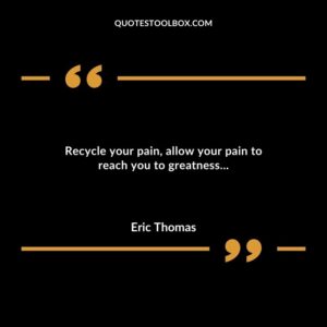 Recycle your pain allow your pain to reach you to greatness