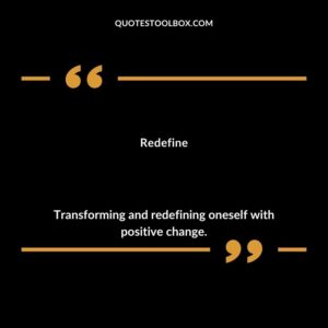 Redefine Transforming and redefining oneself with positive change.