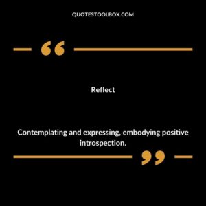 Reflect Contemplating and expressing embodying positive introspection.