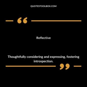 Reflective Thoughtfully considering and expressing fostering introspection.