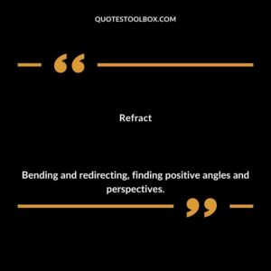 Refract Bending and redirecting finding positive angles and perspectives.