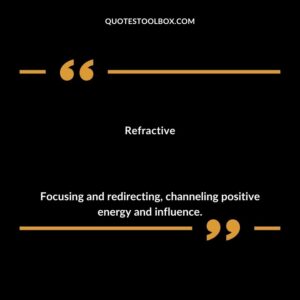 Refractive Focusing and redirecting channeling positive energy and influence.