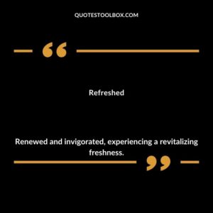 Refreshed Renewed and invigorated experiencing a revitalizing freshness.