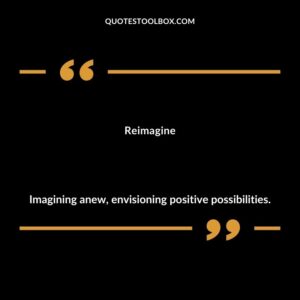 Reimagine Imagining anew envisioning positive possibilities.