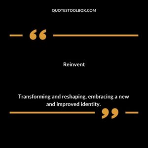 Reinvent Transforming and reshaping embracing a new and improved identity.