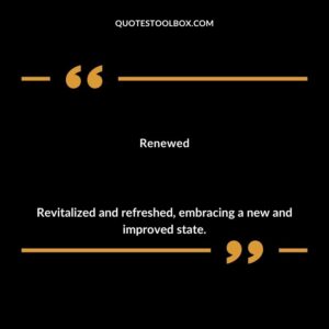 Renewed Revitalized and refreshed embracing a new and improved state.