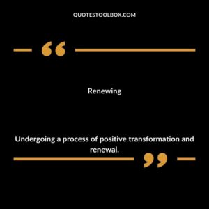 Renewing Undergoing a process of positive transformation and renewal.