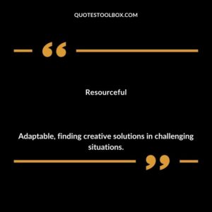 Resourceful Adaptable finding creative solutions in challenging situations.