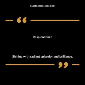 Resplendence Shining with radiant splendor and brilliance.