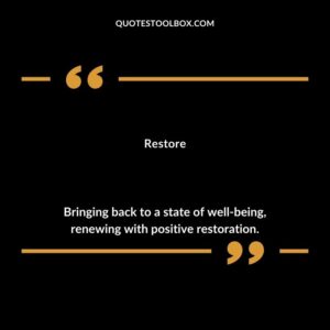 Restore Bringing back to a state of well being renewing with positive restoration.
