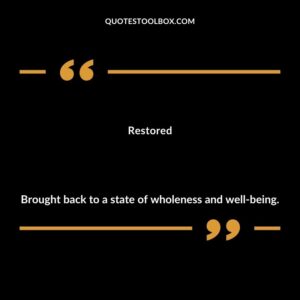 Restored Brought back to a state of wholeness and well being.