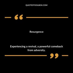 Resurgence Experiencing a revival a powerful comeback from adversity.
