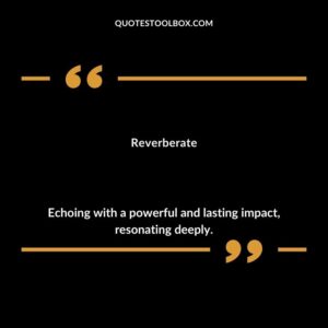 Reverberate Echoing with a powerful and lasting impact resonating deeply.
