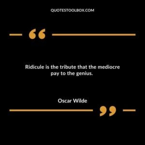 Ridicule is the tribute that the mediocre pay to the genius.