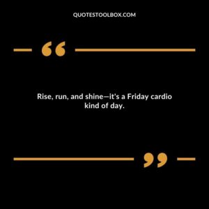 Rise run and shine its a Friday cardio kind of day.