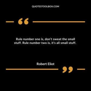 Rule number one is, don’t sweat the small stuff. Rule number two is, it’s all small stuff.