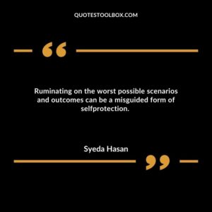 Ruminating on the worst possible scenarios and outcomes can be a misguided form of selfprotection.