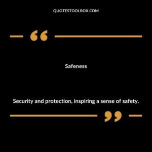 Safeness Security and protection inspiring a sense of safety.