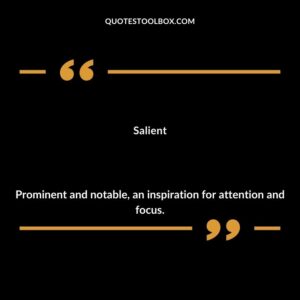 Salient Prominent and notable an inspiration for attention and focus.