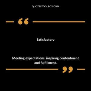 Satisfactory Meeting expectations inspiring contentment and fulfillment.