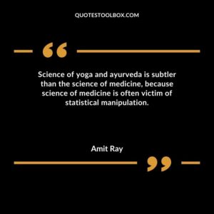 Science of yoga and ayurveda is subtler than the science of medicine because science of medicine is often victim of statistical manipulation.