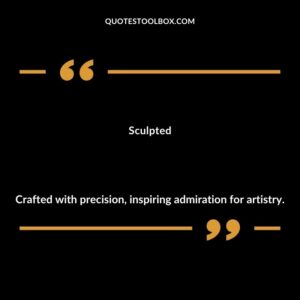 Sculpted Crafted with precision inspiring admiration for artistry.