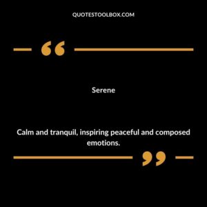 Serene Calm and tranquil inspiring peaceful and composed emotions.