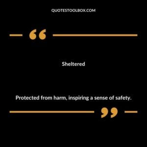 Sheltered Protected from harm inspiring a sense of safety.