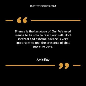 Silence is the language of Om. We need silence to be able to reach our Self. Both internal and external silence is very important to feel the presence of that supreme Love.