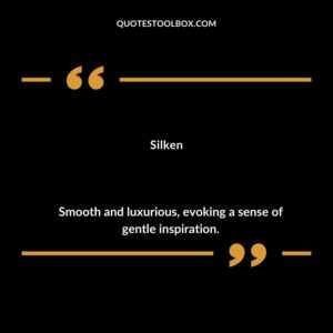 Silken Smooth and luxurious evoking a sense of gentle inspiration.
