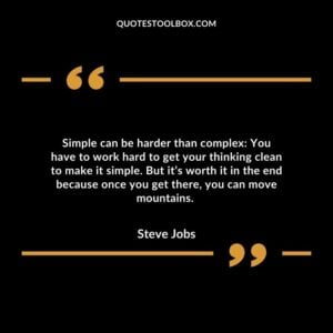 Simple can be harder than complex: You have to work hard to get your thinking clean to make it simple.