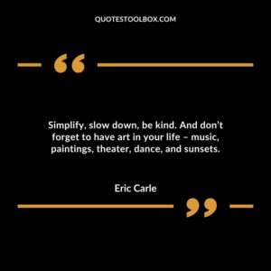 Simplify slow down be kind. And dont forget to have art in your life � music paintings theater dance and sunsets.