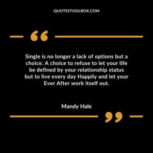 Single is no longer a lack of options but a choice. A choice to refuse to let your life be defined by your relationship status but to live every day Happily and let your