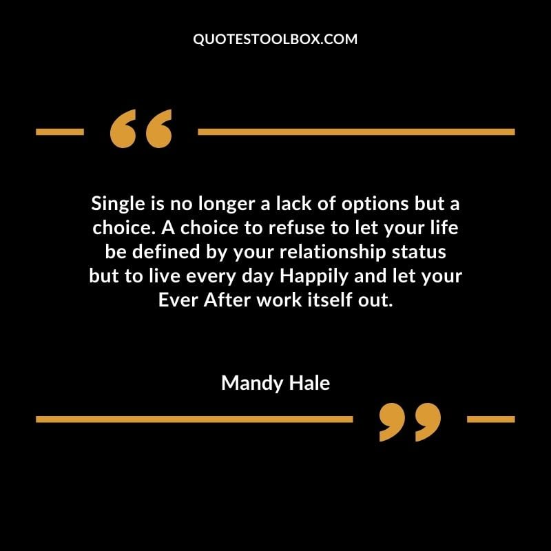 Single is no longer a lack of options but a choice. A choice to refuse to let your life be defined by your relationship status but to live every day Happily and let your
