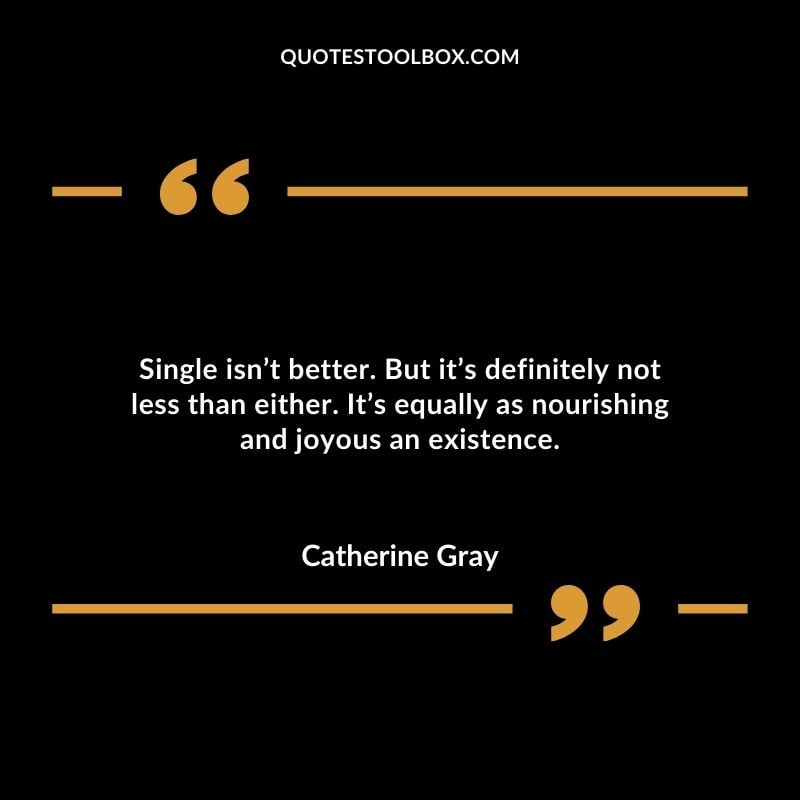 Single isnt better. But its definitely not less than either. Its equally as nourishing and joyous an existence.