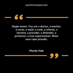 Single moms You are a doctor a teacher a nurse a maid a cook a referee a heroine a provider a defender a protector a true superwoman. Wear your cape proudly.