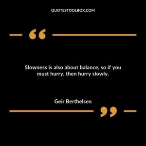 Slowness is also about balance so if you must hurry then hurry slowly.