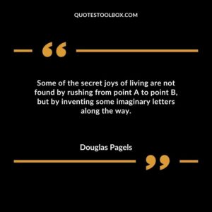 Some of the secret joys of living are not found by rushing from point A to point B but by inventing some imaginary letters along the way.