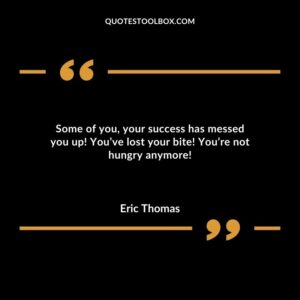 Some of you your success has messed you up Youve lost your bite Youre not hungry anymore