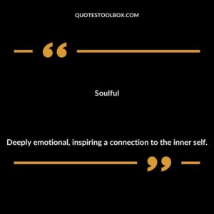 Soulful Deeply emotional inspiring a connection to the inner self.