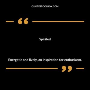 Spirited Energetic and lively an inspiration for enthusiasm.