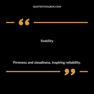Stability Firmness and steadiness inspiring reliability.