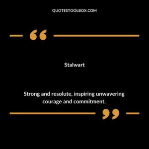 Stalwart Strong and resolute inspiring unwavering courage and commitment.